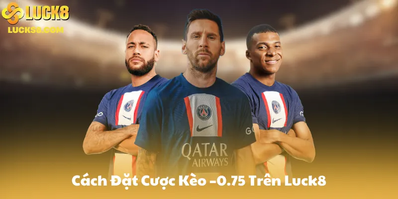 Cách Đặt Cược Kèo –0.75 Trên Luck8