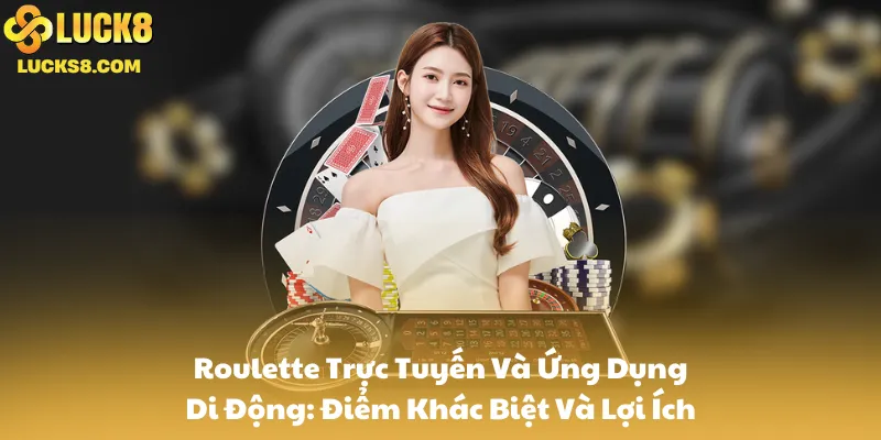 Roulette Trực Tuyến Và Ứng Dụng Di Động: Điểm Khác Biệt Và Lợi Ích